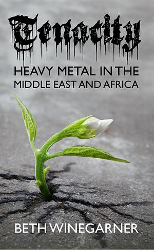 Tenacity: Heavy Metal In the Middle East and Africa by Beth Winegarner