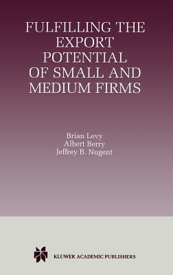 Fulfilling the Export Potential of Small and Medium Firms by Brian Levy, Jeffrey B. Nugent, Albert Berry