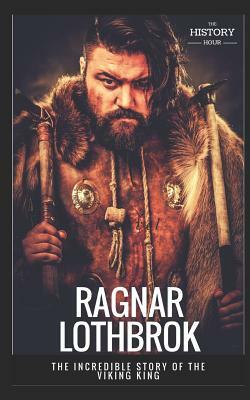 Ragnar Lothbrok: The Incredible Story of The Viking King by The History Hour