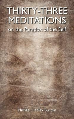 Thirty-three Meditations on the Paradox of the Self by Michael Hedley Burton