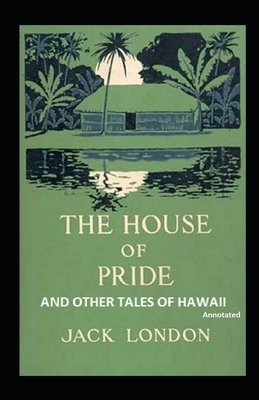 The House of Pride and Other Tales of Hawaii Annotated by Jack London