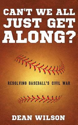 Can't We All Just Get Along?: Resolving Baseball's Civil war by Dean Wilson