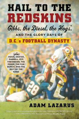 Hail to the Redskins: Gibbs, the Diesel, the Hogs, and the Glory Days of D.C.'s Football Dynasty by Adam Lazarus