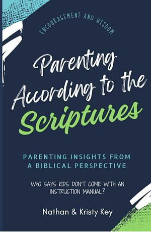 Parenting According to the Scriptures: Parenting Insights from a Biblical Perspective by Nathan Key