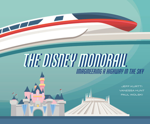 The Disney Monorail: Imagineering a Highway in the Sky by Paul Wolski, Vanessa Hunt, Jeff Kurtti