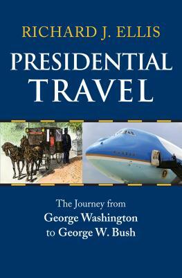 Presidential Travel: The Journey from George Washington to George W. Bush by Richard J. Ellis