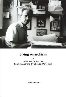 Living Anarchism: José Peirats and the Spanish Anarcho-Syndicalist Movement by Chris Ealham