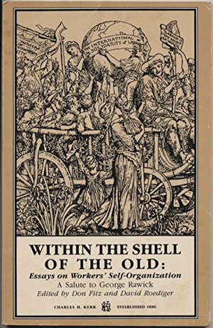 Within the Shell of the Old. Essays on Workers' Self-Organization by David R. Roediger, Don Fitz