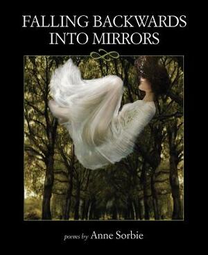 Falling Backwards Into Mirrors by Anne Sorbie