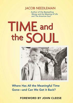 Time and the Soul: Where Has All the Meaningful Time Gone -- And Can We Get It Back? by Jacob Needleman