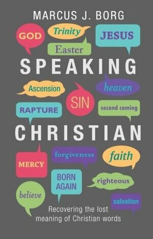 Speaking Christian: Recovering The Lost Meaning Of Christian Words by Marcus J. Borg