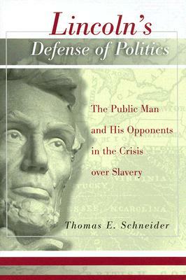 Lincoln's Defense of Politics: The Public Man and His Opponents in the Crisis Over Slavery by Thomas E. Schneider