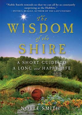 The Wisdom of the Shire: A Short Guide to a Long and Happy Life by Noble Smith