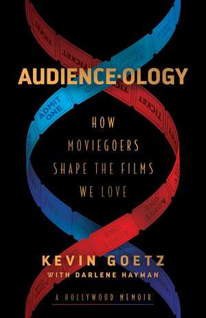 Audience-ology: How Moviegoers Shape the Films We Love by Kevin Goetz