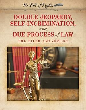 Double Jeopardy, Self-Incrimination, and Due Process of Law: The Fifth Amendment by Hallie Murray