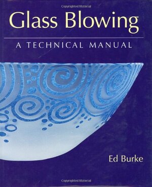 Glass Blowing: A Technical Manual by Ed Burke