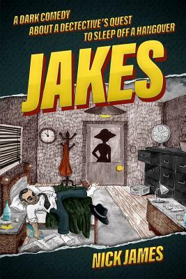 Jakes: A Dark Comedy about a Detective's Quest to Sleep Off a Hangover by Nick James