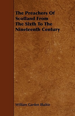 The Preachers of Scotland from the Sixth to the Nineteenth Century by William Garden Blaikie