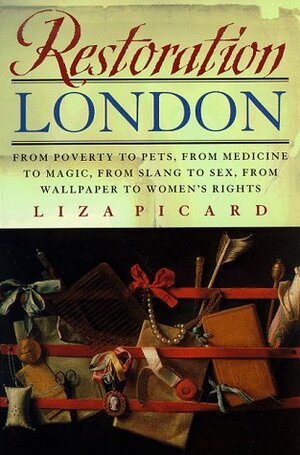 Restoration London: From Poverty to Pets, from Medicine to Magic, from Slang to Sex, from Wallpaper to Women's Rights by Liza Picard