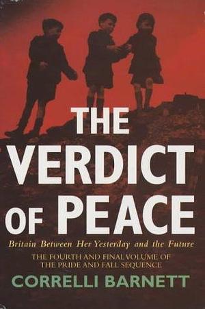 The Verdict of Peace: Britain Between Her Yesterday and the Future by Correlli Barnett