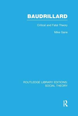 Baudrillard (Rle Social Theory): Critical and Fatal Theory by Mike Gane