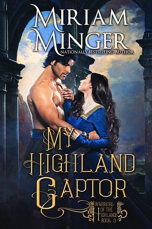 My Highland Captor (Warriors of the Highlands Book 3): A Scottish Highlander Historical Romance Novel by Miriam Minger, Miriam Minger