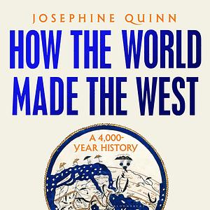 How the World Made the West: A 4,000-Year History by Josephine Quinn