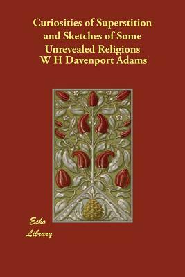 Curiosities of Superstition and Sketches of Some Unrevealed Religions by W. H. Davenport Adams
