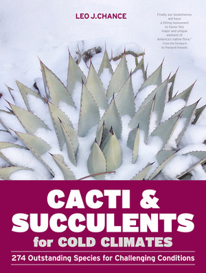 Cacti and Succulents for Cold Climates: 274 Outstanding Species for Challenging Conditions by Leo J. Chance