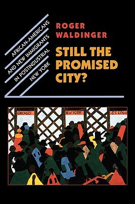 Still the Promised City?: African-Americans and New Immigrants in Postindustrial New York by Roger Waldinger