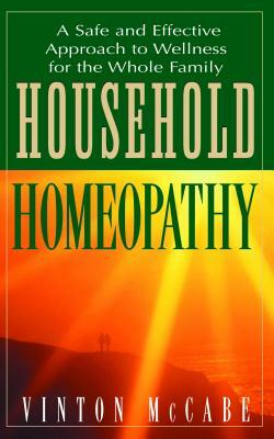 Household Homeopathy: A Safe and Effective Approach to Wellness for the Whole Family by Vinton McCabe