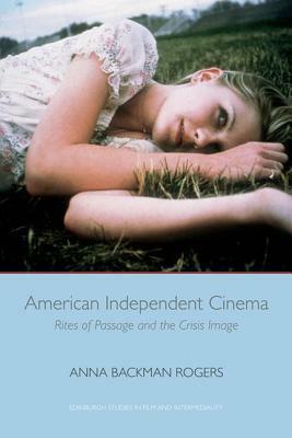 American Independent Cinema: Rites of Passage and the Crisis Image by Anna Backman Rogers
