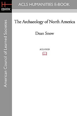 The Archaeology of North America by Dean Snow