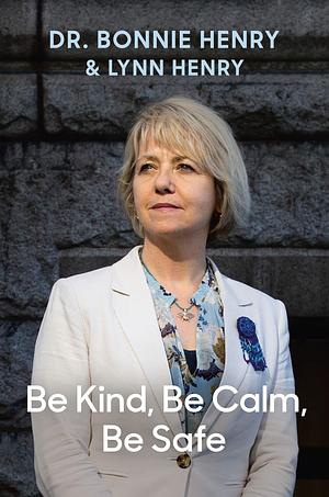 Be Kind, Be Calm, Be Safe: Four Weeks that Shaped a Pandemic by Lynn Henry, Bonnie Henry, Bonnie Henry