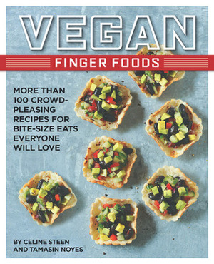 Vegan Finger Foods: More Than 100 Crowd-Pleasing Recipes for Bite-Size Eats Everyone Will Love by Celine Steen, Tamasin Noyes