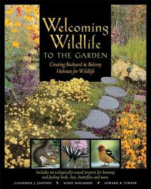 Welcoming Wildlife to the Garden: Creating Backyard & Balcony Habitats for Wildlife by Catherine J. Johnson, Susan McDiarmid