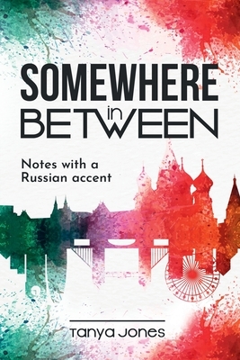 Somewhere in Between: Notes with a Russian accent by Tanya Jones