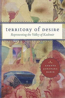 Territory of Desire: Representing the Valley of Kashmir by Ananya Jahanara Kabir