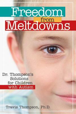 Freedom from Meltdowns: Dr. Thompson's Solutions for Children with Autism by Travis Thompson