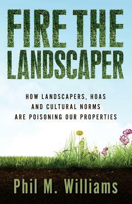 Fire the Landscaper: How Landscapers, HOAs, and Cultural Norms Are Poisoning Our Properties by Phil M. Williams