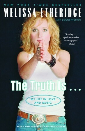 The Truth Is . . .: My Life in Love and Music by Melissa Etheridge, Laura Morton