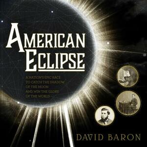 American Eclipse: A Nation's Epic Race to Catch the Shadow of the Moon and Win the Glory of the World by David Baron