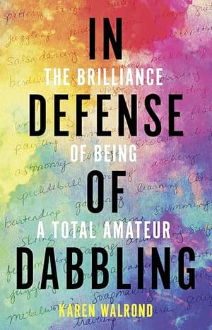 In Defense of Dabbling: The Brilliance of Being a Total Amateur by Karen Walrond