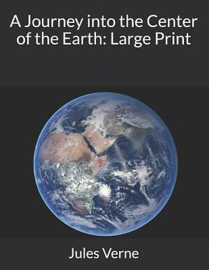 A Journey into the Center of the Earth: Large Print by Jules Verne