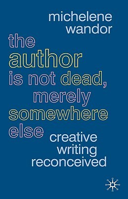 The Author Is Not Dead, Merely Somewhere Else: Creative Writing Reconceived by Michelene Wandor
