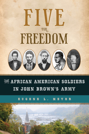 Five for Freedom: The African American Soldiers in John Brown's Army by Eugene L. Meyer