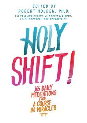 Holy Shift!: 365 Daily Meditations from a Course in Miracles by Robert Holden