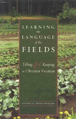 Learning the Language of the Fields: Tilling and Keeping as Christian Vocation by Daniel Deffenbaugh