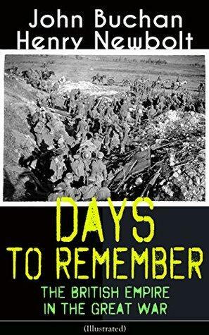 Days to Remember: The British Empire in the Great War (Illustrated): The Causes of the War; A Bird's-Eye View of the War; The Turn at the Marne; The Western Front; Behind the Lines; Victory by Henry Newbolt, John Buchan