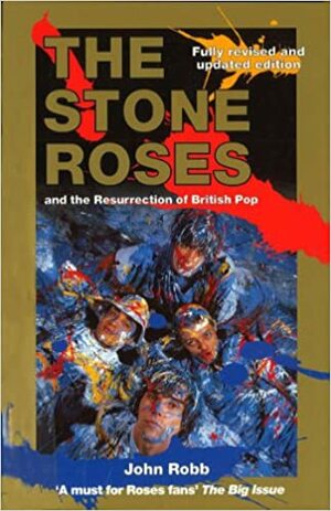 The Stone Roses And The Resurrection Of British Pop by John Robb